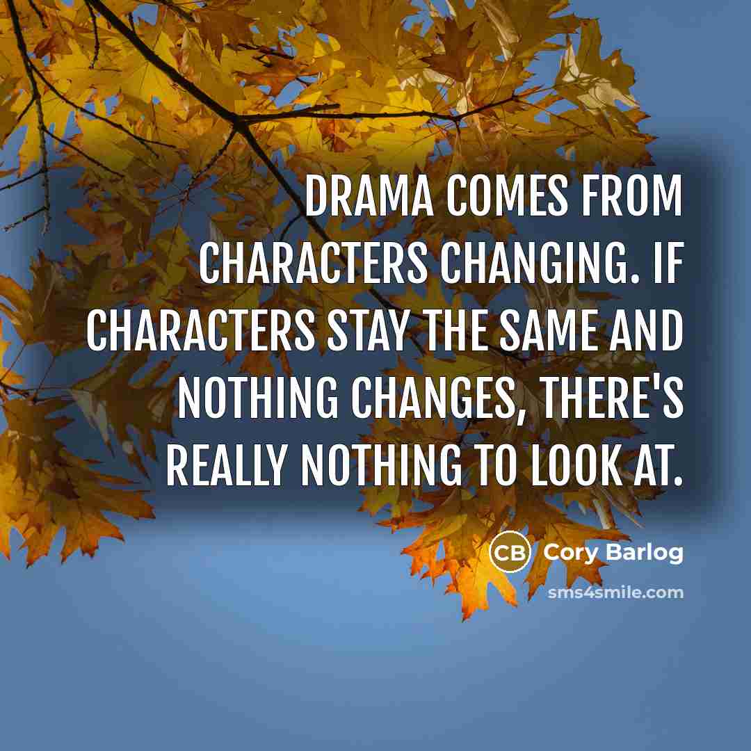 “Drama comes from characters changing. If characters stay the same and nothing changes, there's really nothing to look at.” quote by Cory Barlog
