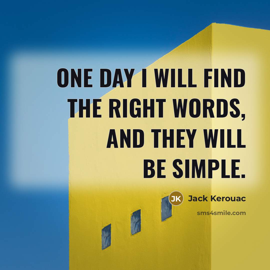 “One day I will find the right words, and they will be simple.” quote by Jack Kerouac