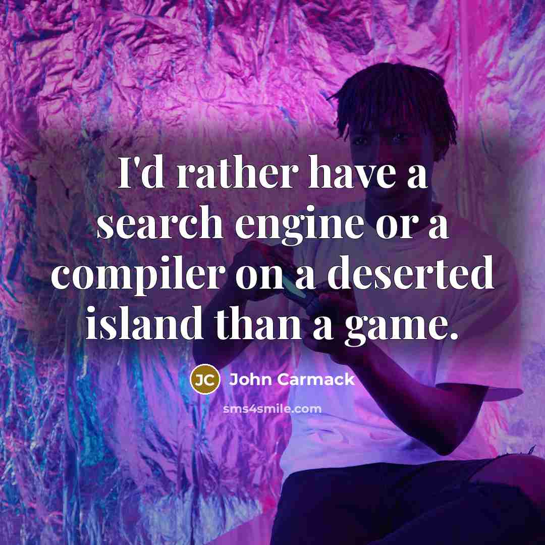 “I'd rather have a search engine or a compiler on a deserted island than a game.” quote by John Carmack