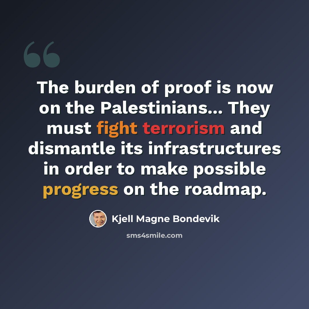 “The burden of proof is now on the Palestinians... They must fight terrorism and dismantle its infrastructures in order to make possible progress on the roadmap.” quote by Kjell Magne Bondevik