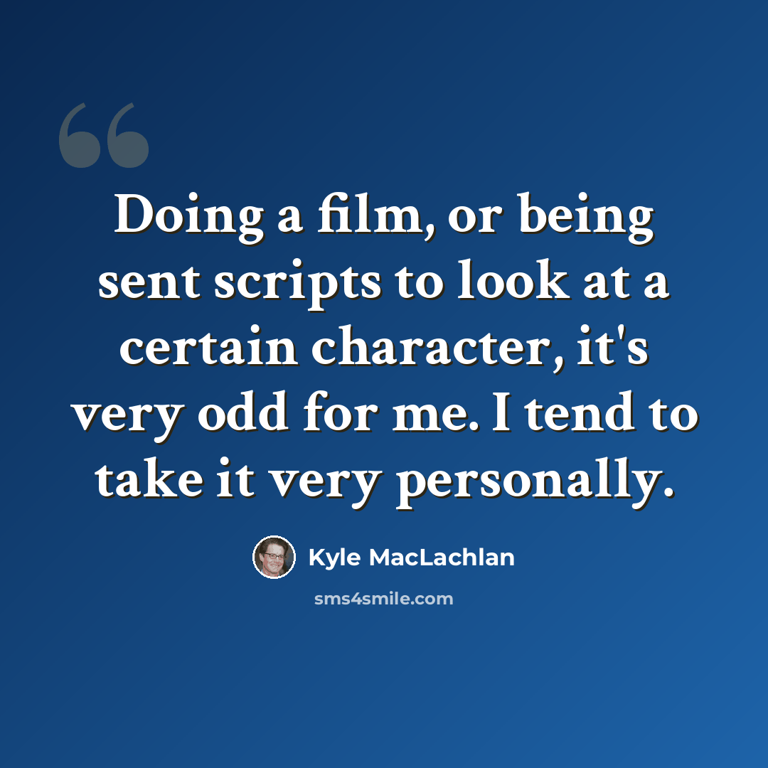 “Doing a film, or being sent scripts to look at a certain character, it's very odd for me. I tend to take it very personally.” quote by Kyle MacLachlan