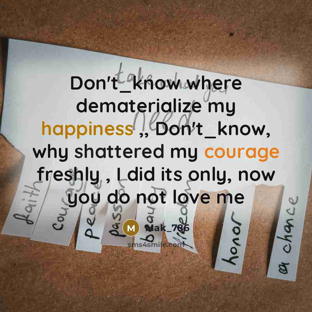 “Don't_know where dematerialize my happiness ,, Don't_know, why shattered my courage freshly , I did its only, now you do not love me” quote by Mak_786