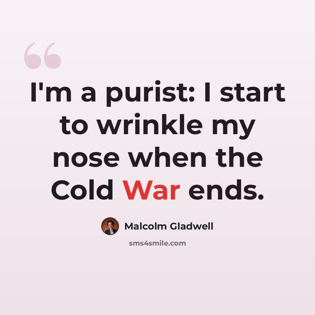 “I'm a purist: I start to wrinkle my nose when the Cold War ends.” quote by Malcolm Gladwell