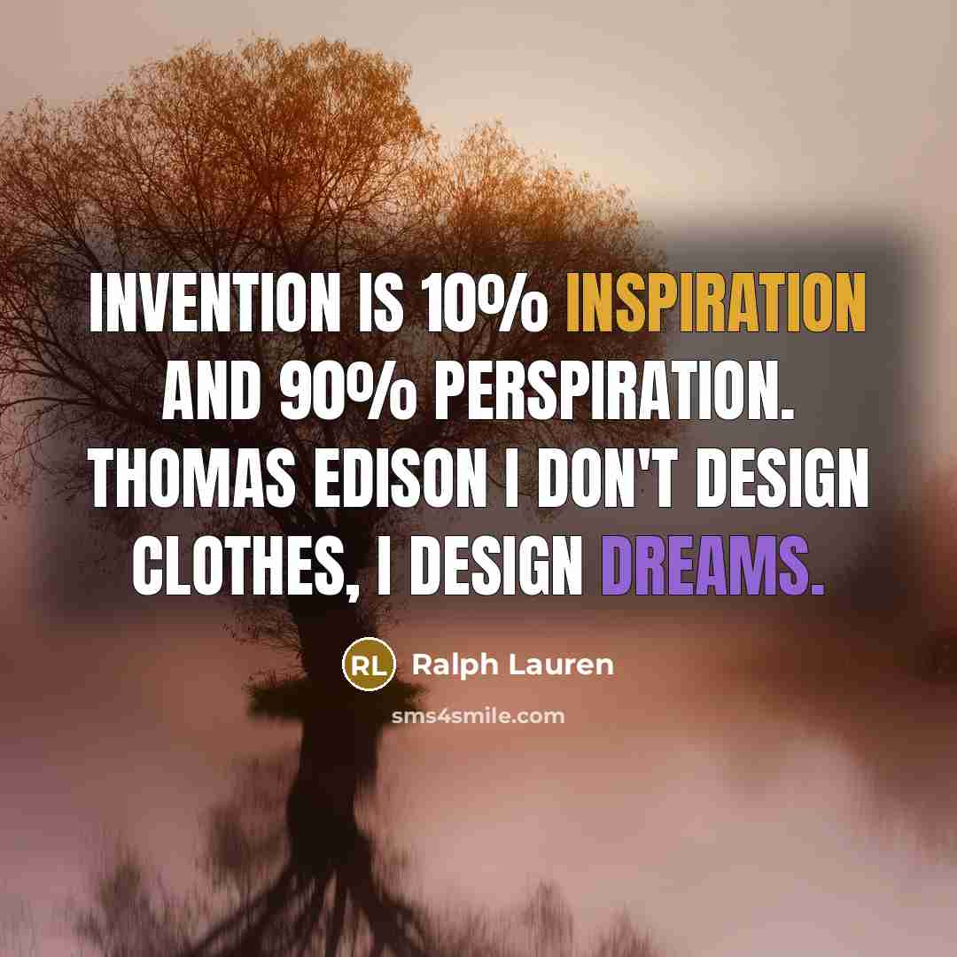 “Invention is 10% inspiration and 90% perspiration. Thomas Edison I don't design clothes, I design dreams.” quote by Ralph Lauren