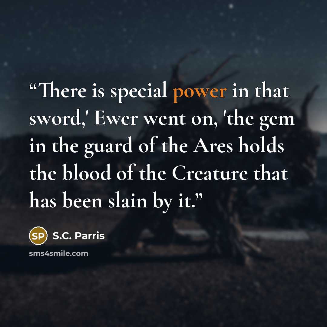 “There is special power in that sword,' Ewer went on, 'the gem in the guard of the Ares holds the blood of the Creature that has been slain by it.” quote by S.C. Parris