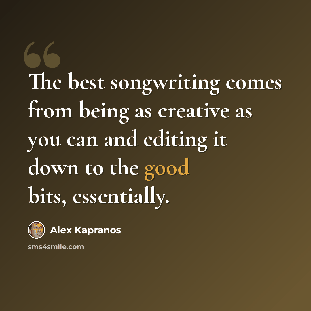 “The best songwriting comes from being as creative as you can and editing it down to the good bits, essentially.” quote by Alex Kapranos