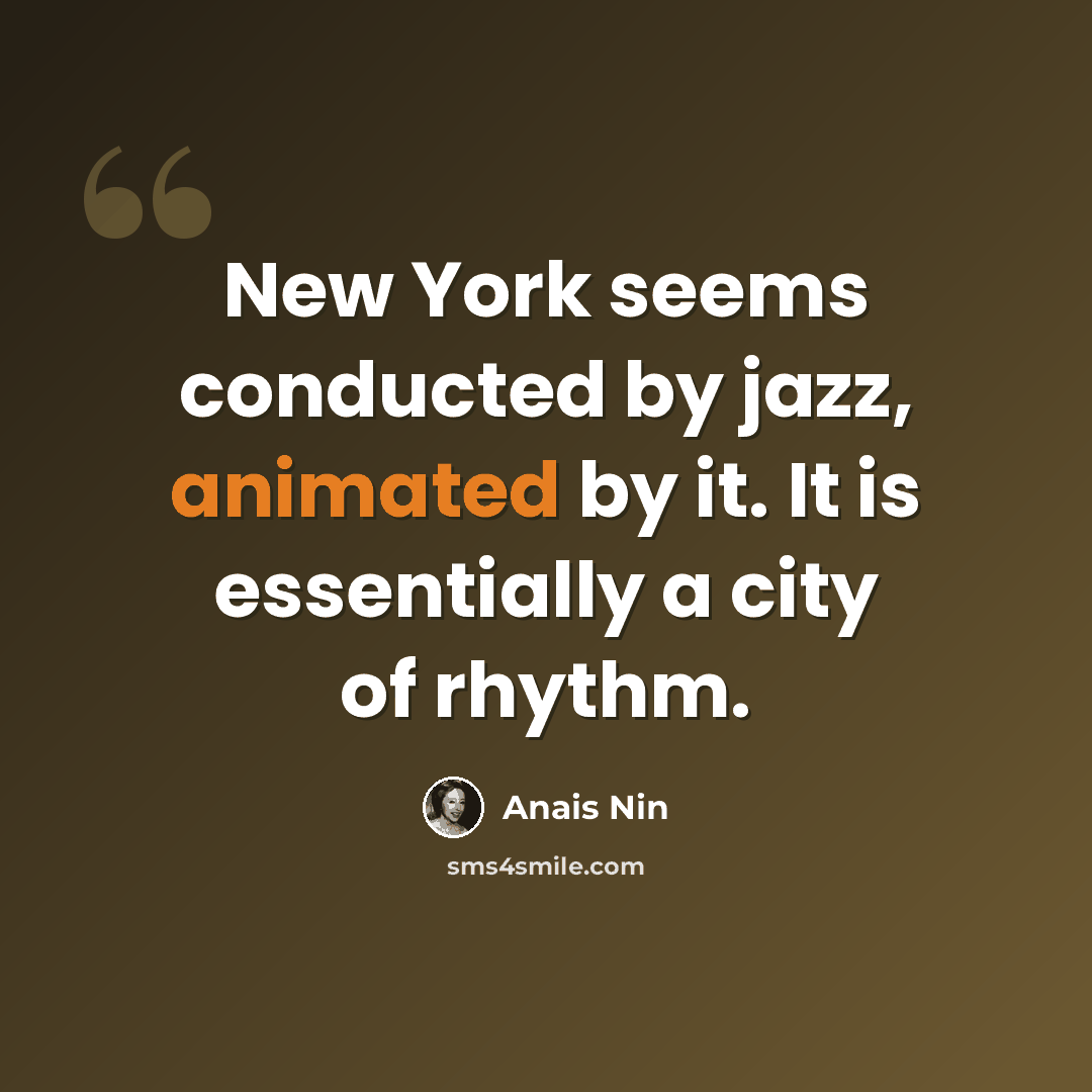 “New York seems conducted by jazz, animated by it. It is essentially a city of rhythm.” quote by Anais Nin