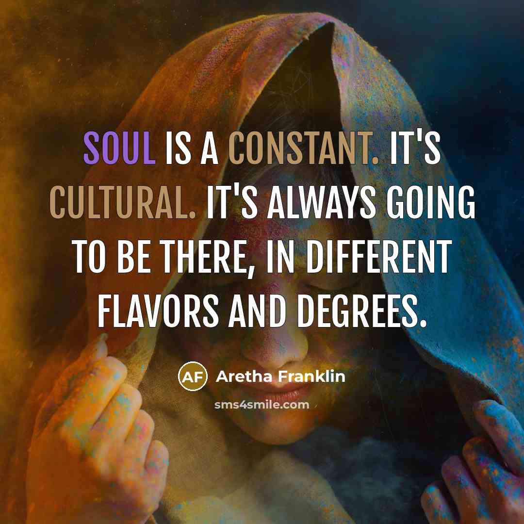“Soul is a constant. It's cultural. It's always going to be there, in different flavors and degrees.” quote by Aretha Franklin