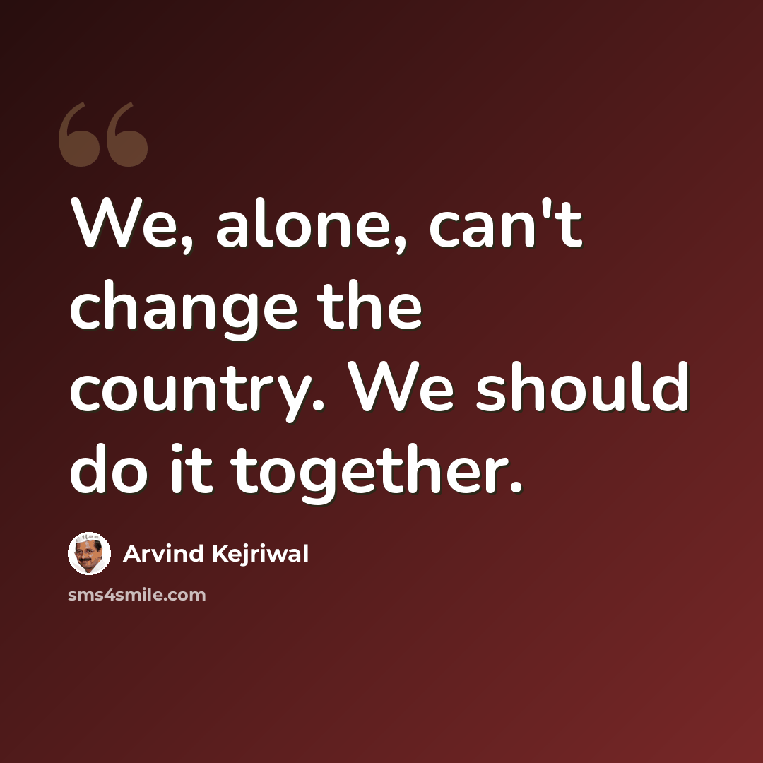“We, alone, can't change the country. We should do it together.” quote by Arvind Kejriwal