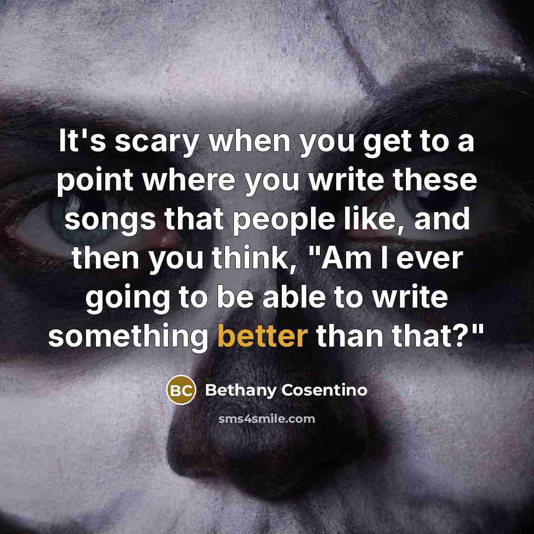 “It's scary when you get to a point where you write these songs that people like, and then you think, "Am I ever going to be able to write something better than that?"” quote by Bethany Cosentino