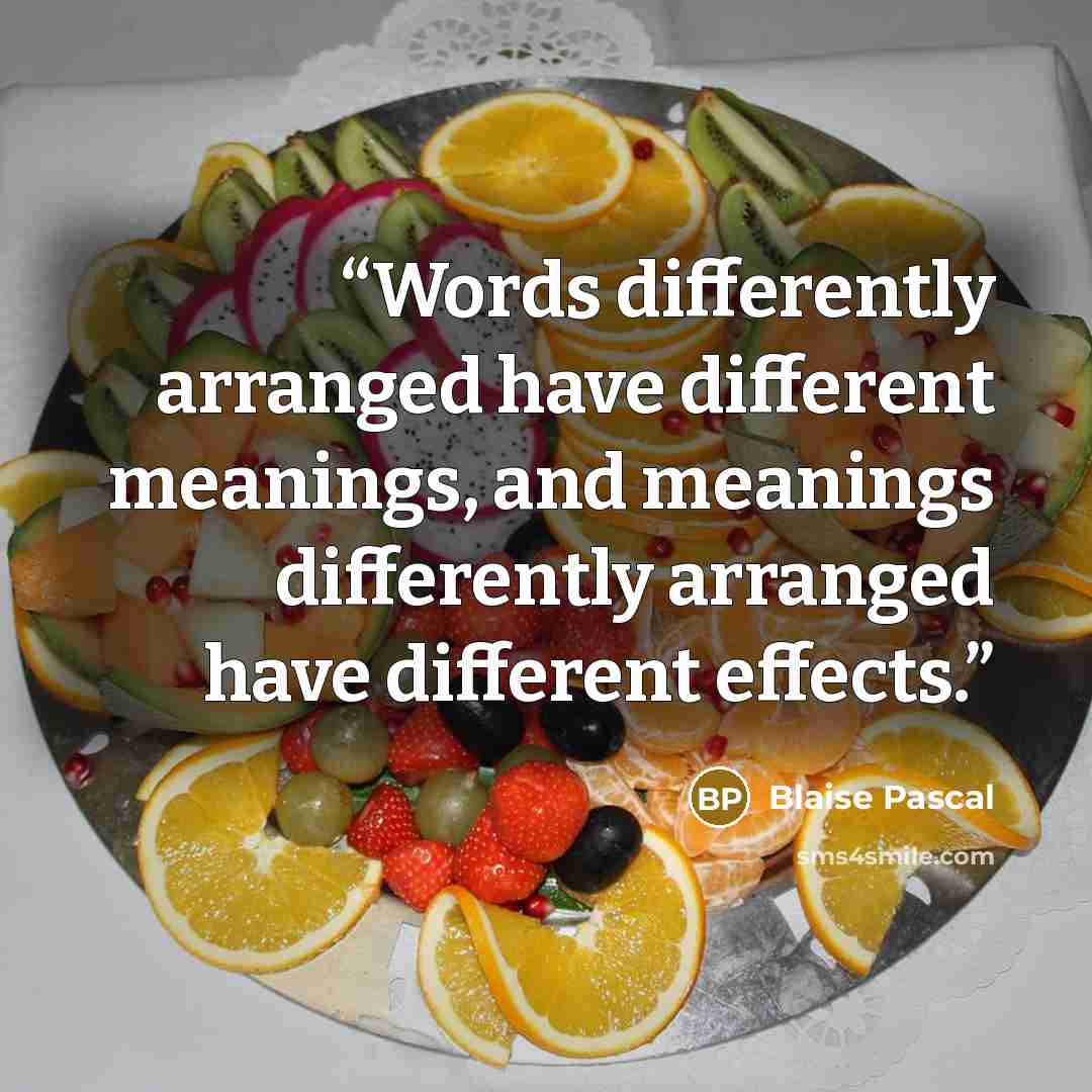 “Words differently arranged have different meanings, and meanings differently arranged have different effects.” quote by Blaise Pascal