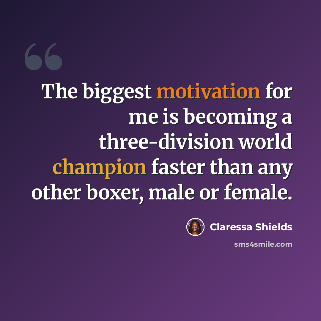 “The biggest motivation for me is becoming a three-division world champion faster than any other boxer, male or female.” quote by Claressa Shields