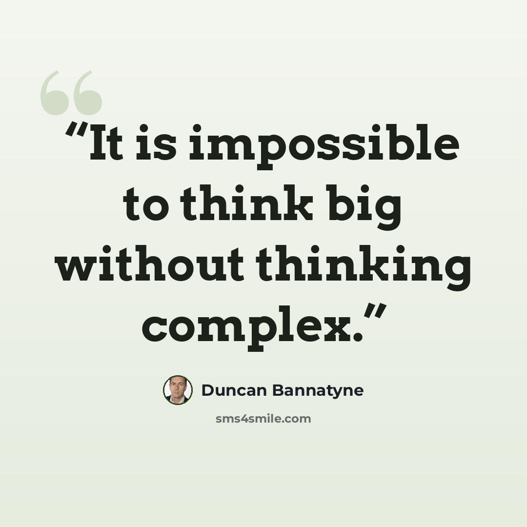 “It is impossible to think big without thinking complex.” quote by Duncan Bannatyne