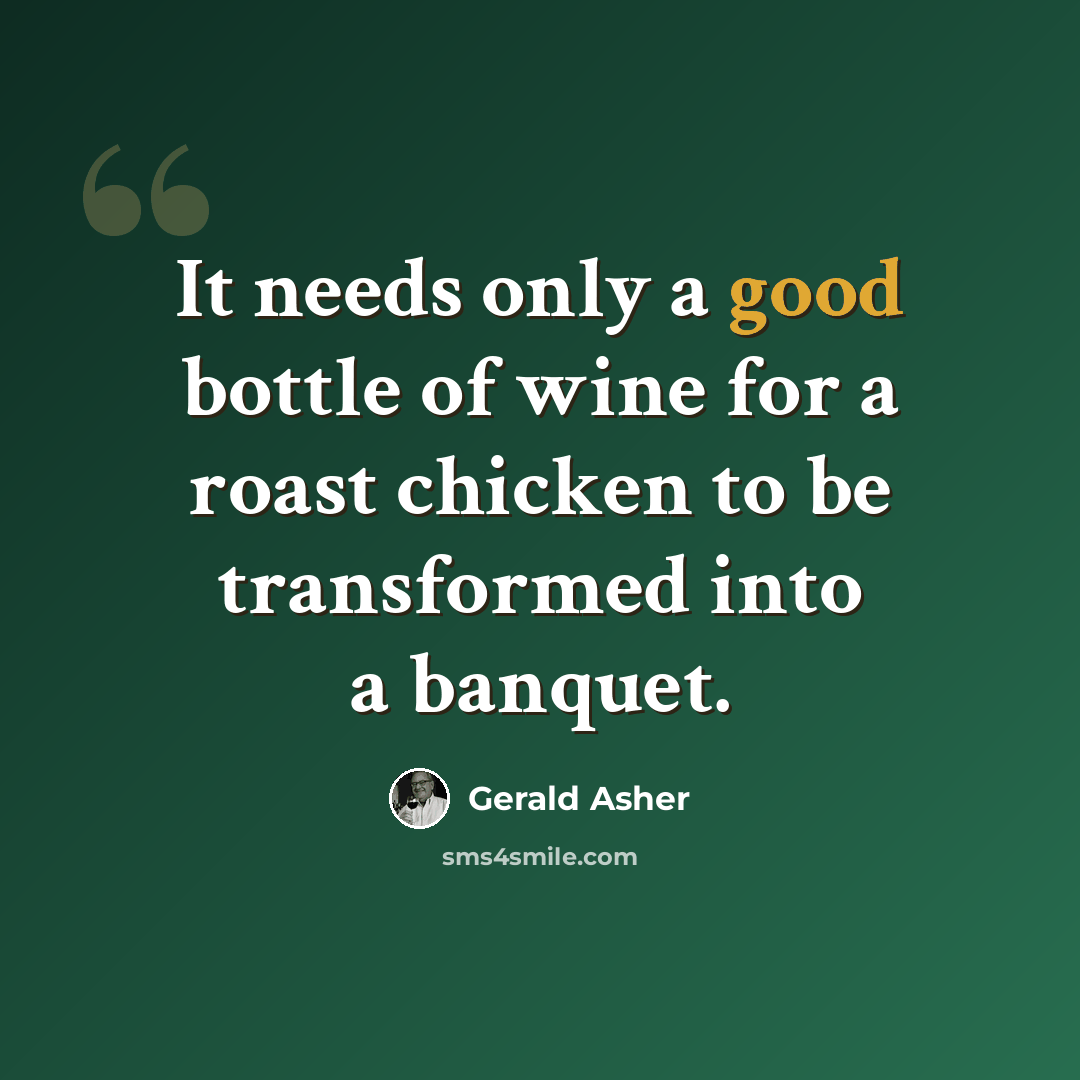 “It needs only a good bottle of wine for a roast chicken to be transformed into a banquet.” quote by Gerald Asher