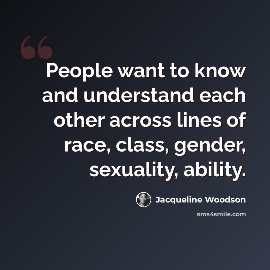 “People want to know and understand each other across lines of race, class, gender, sexuality, ability.” quote by Jacqueline Woodson