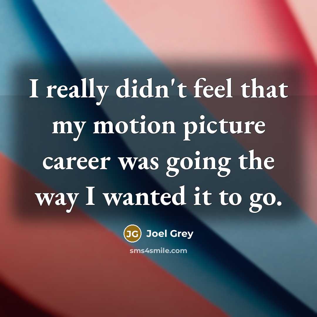 “I really didn't feel that my motion picture career was going the way I wanted it to go.” quote by Joel Grey