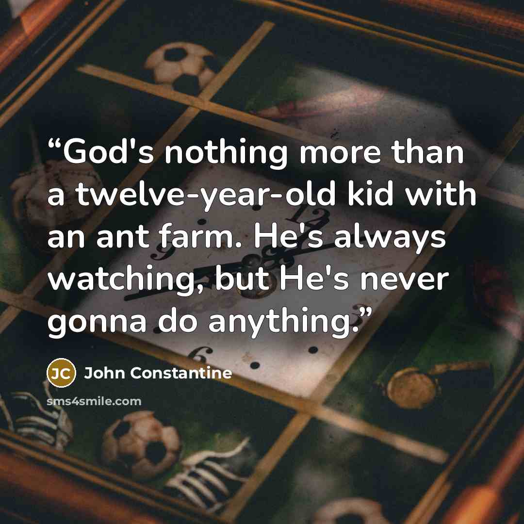 “God's nothing more than a twelve-year-old kid with an ant farm. He's always watching, but He's never gonna do anything.” quote by John Constantine