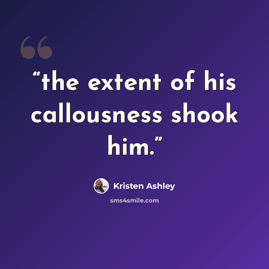 “the extent of his callousness shook him.” quote by Kristen Ashley