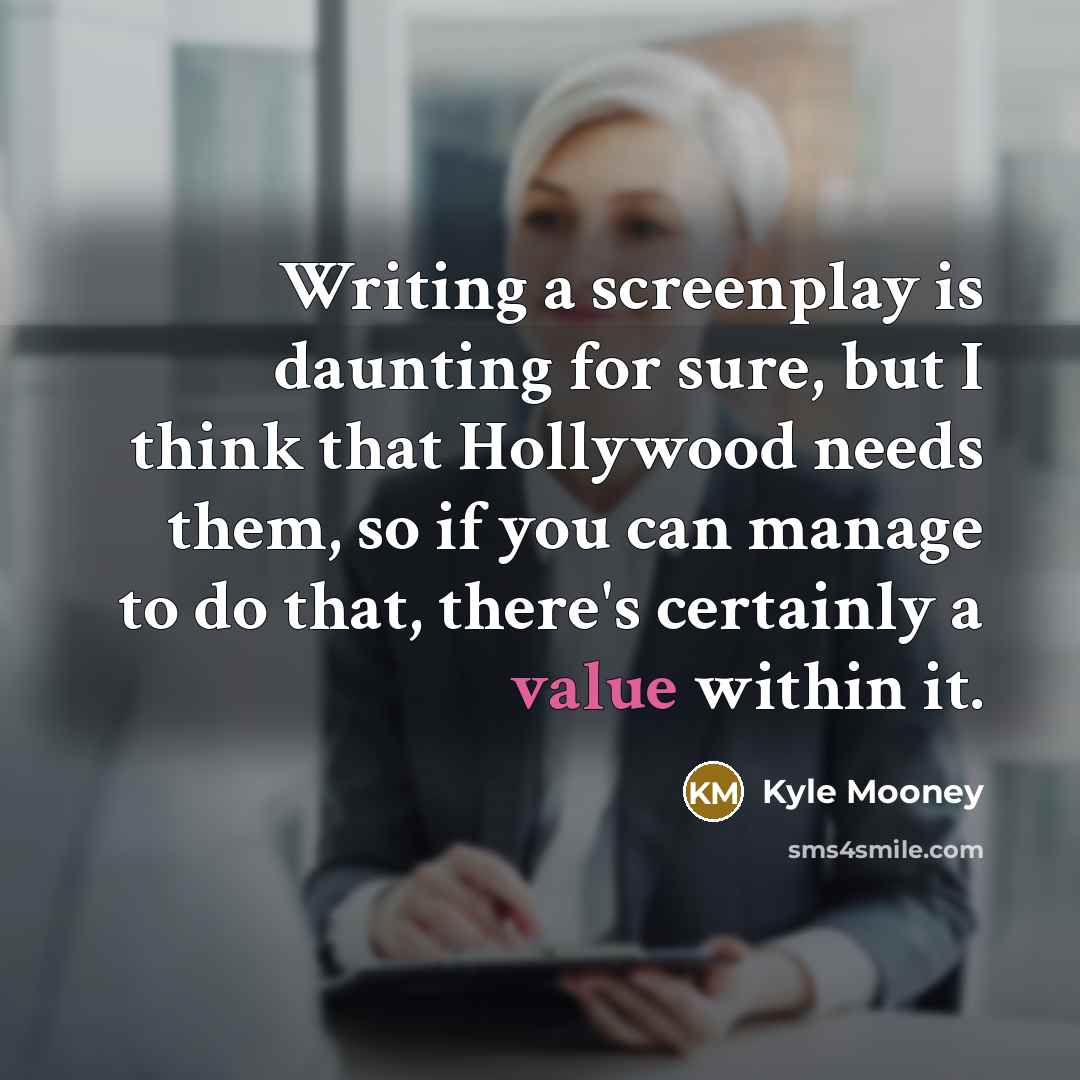 “Writing a screenplay is daunting for sure, but I think that Hollywood needs them, so if you can manage to do that, there's certainly a value within it.” quote by Kyle Mooney
