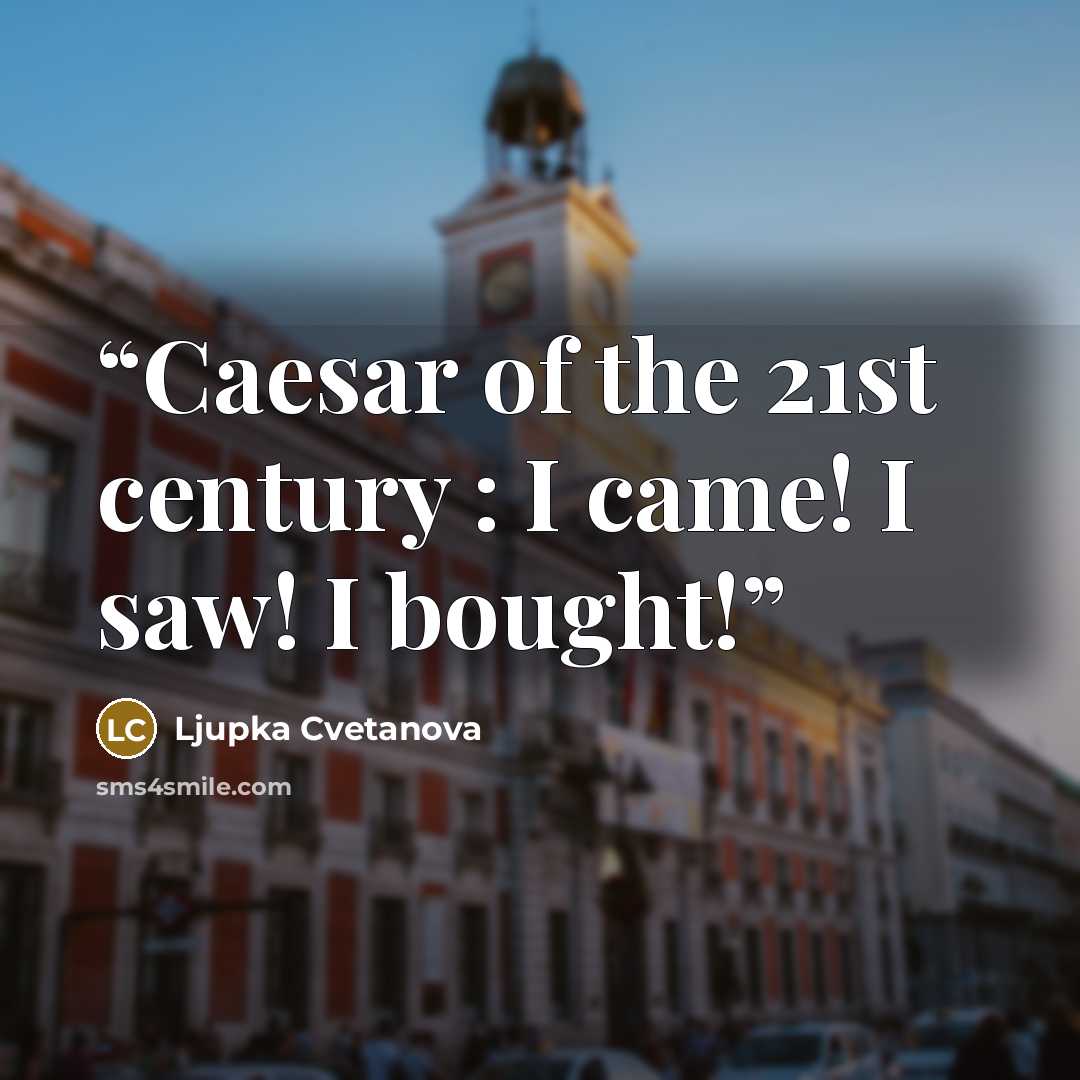 “Caesar of the 21st century : I came! I saw! I bought!” quote by Ljupka Cvetanova