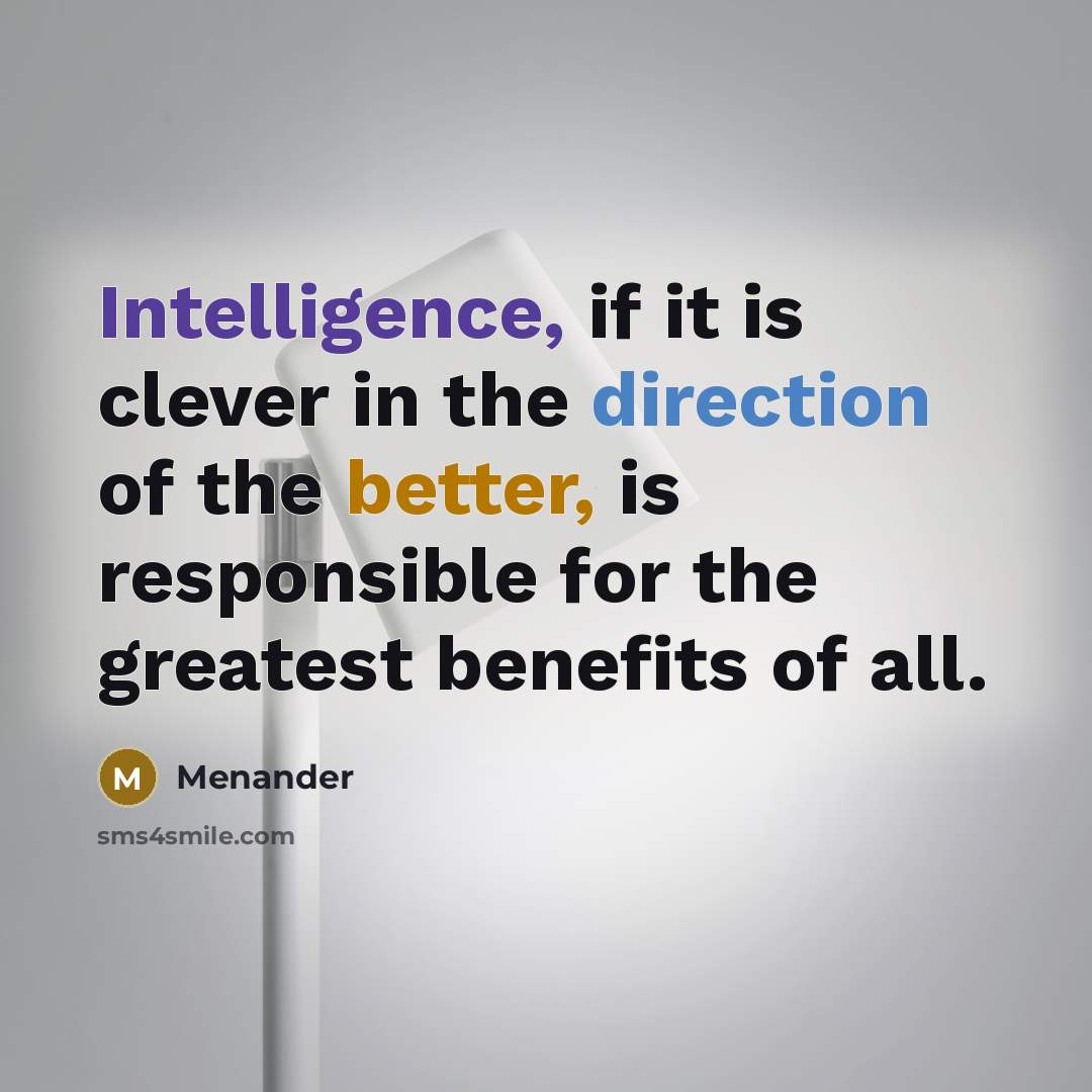 “Intelligence, if it is clever in the direction of the better, is responsible for the greatest benefits of all.” quote by Menander