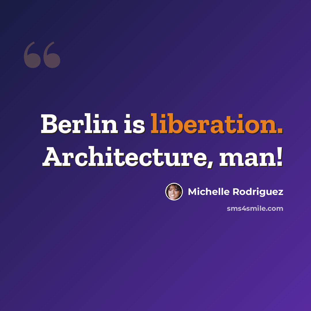 “Berlin is liberation. Architecture, man!” quote by Michelle Rodriguez