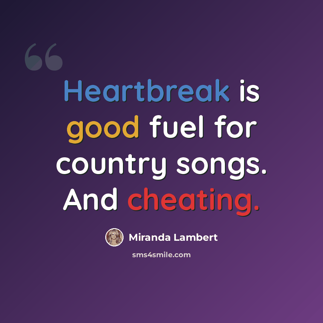 “Heartbreak is good fuel for country songs. And cheating.” quote by Miranda Lambert