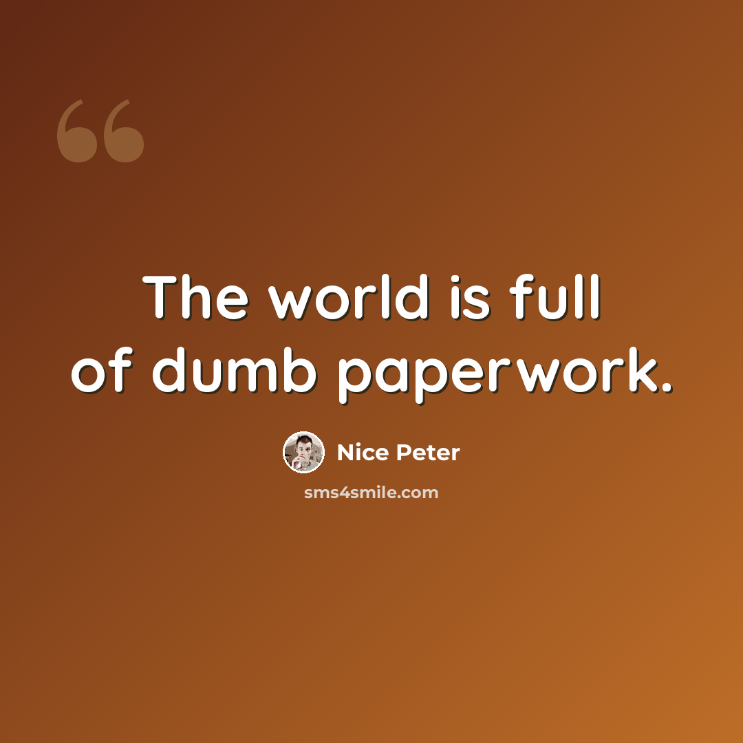 “The world is full of dumb paperwork.” quote by Nice Peter