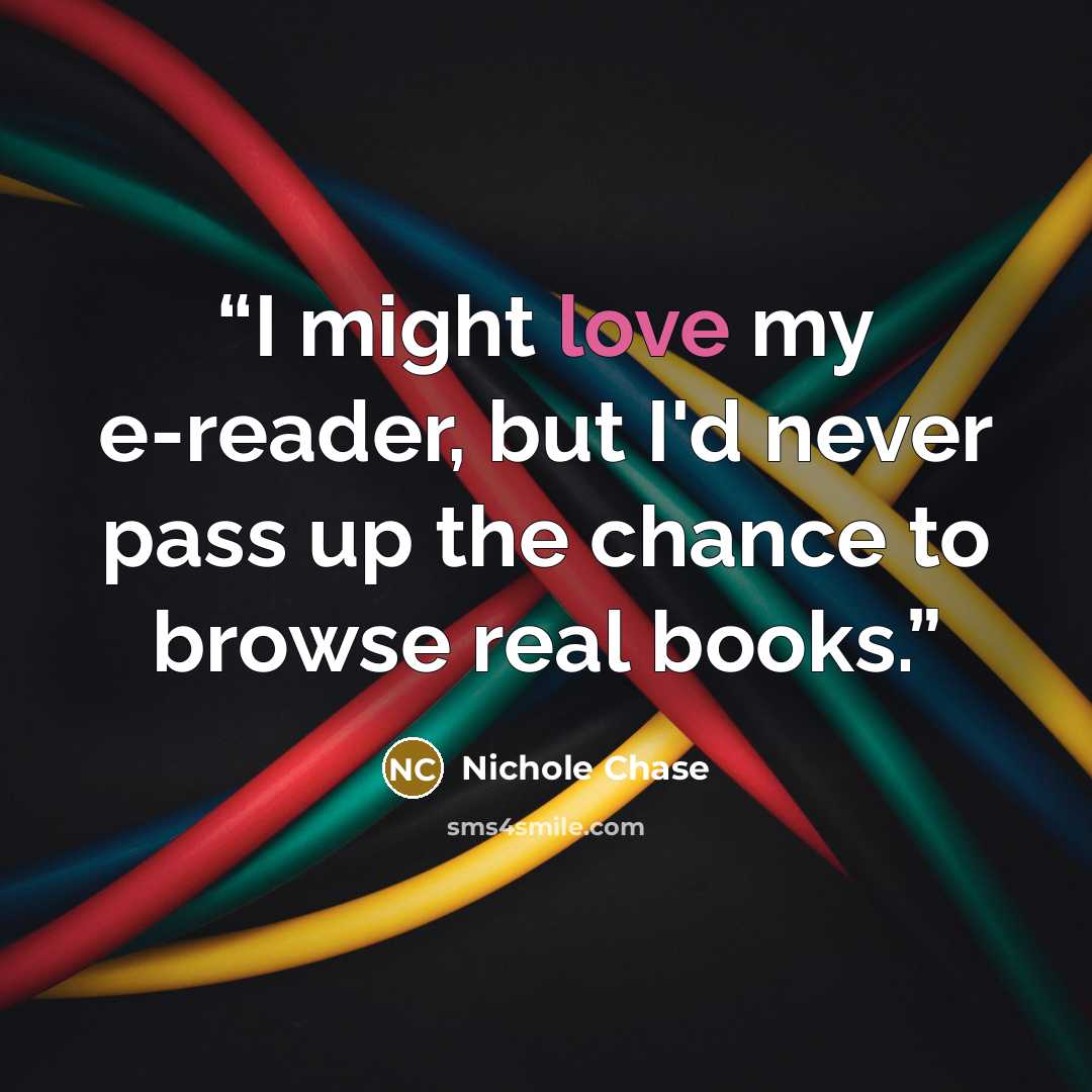 “I might love my e-reader, but I'd never pass up the chance to browse real books.” quote by Nichole Chase