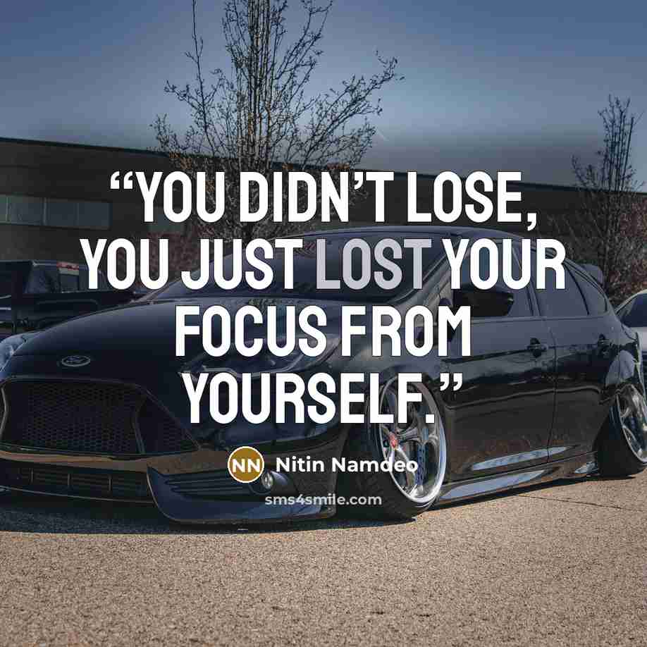 “You didn’t lose, you just lost your focus from yourself.” quote by Nitin Namdeo