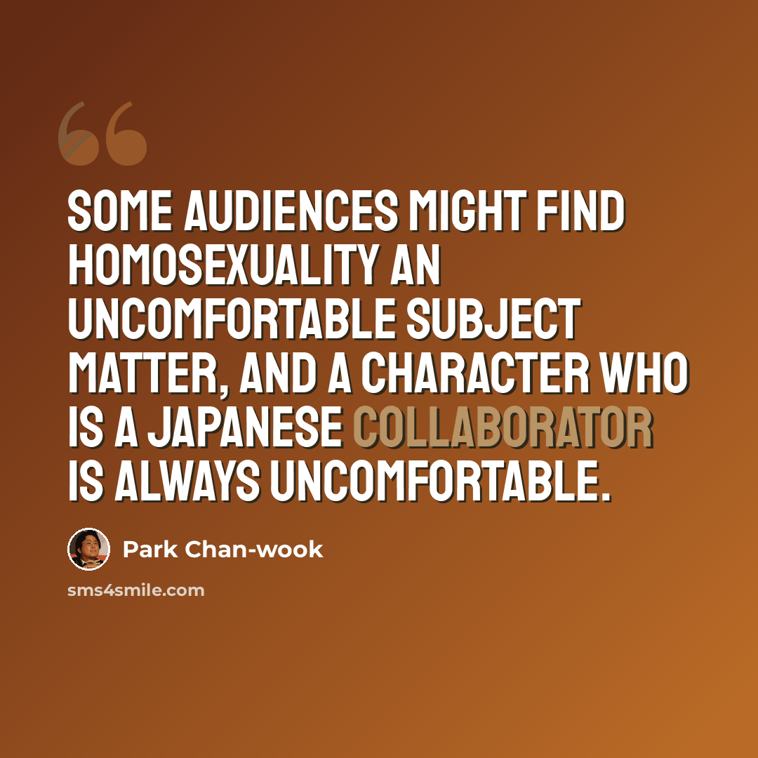 “Some audiences might find homosexuality an uncomfortable subject matter, and a character who is a Japanese collaborator is always uncomfortable.” quote by Park Chan-wook
