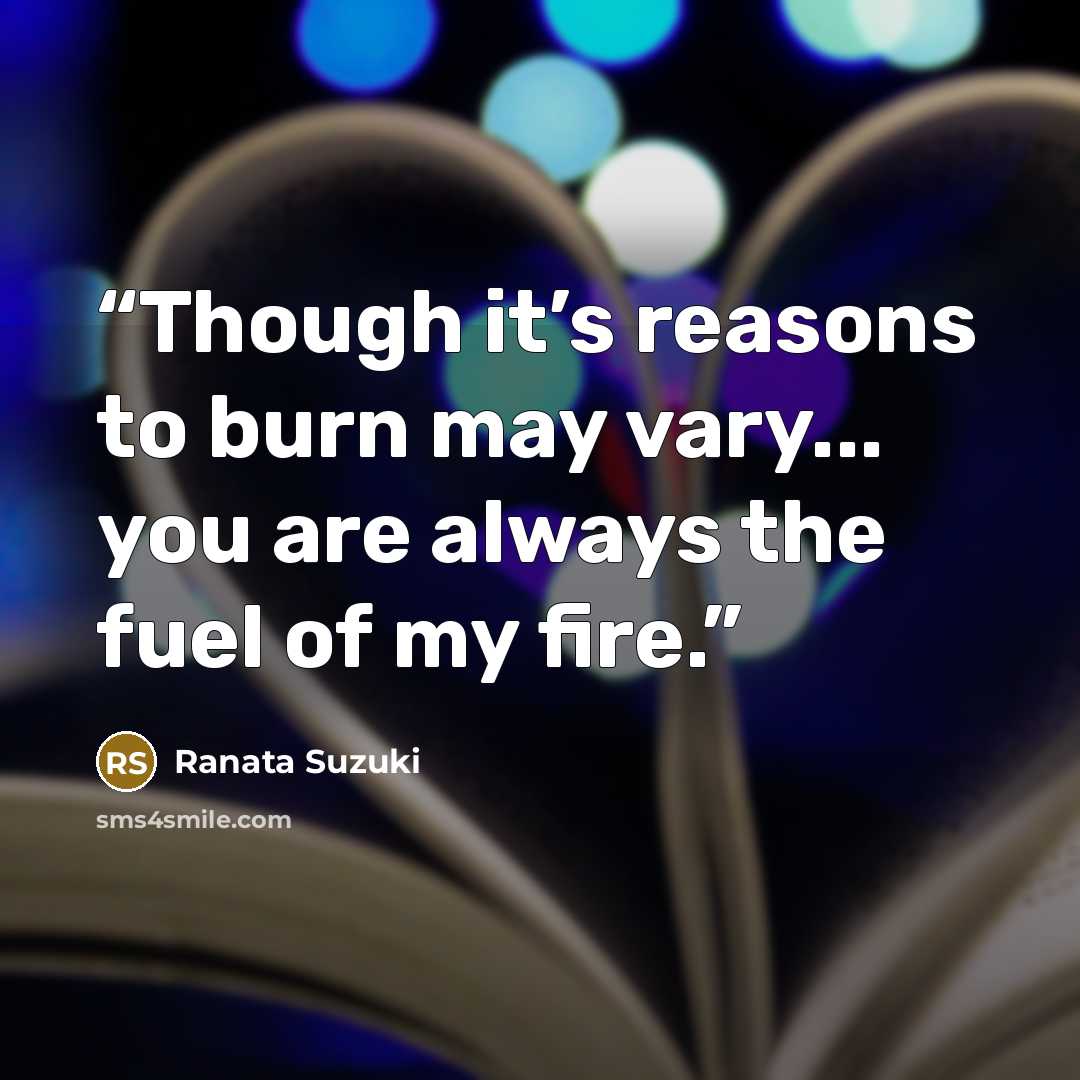 “Though it’s reasons to burn may vary... you are always the fuel of my fire.” quote by Ranata Suzuki