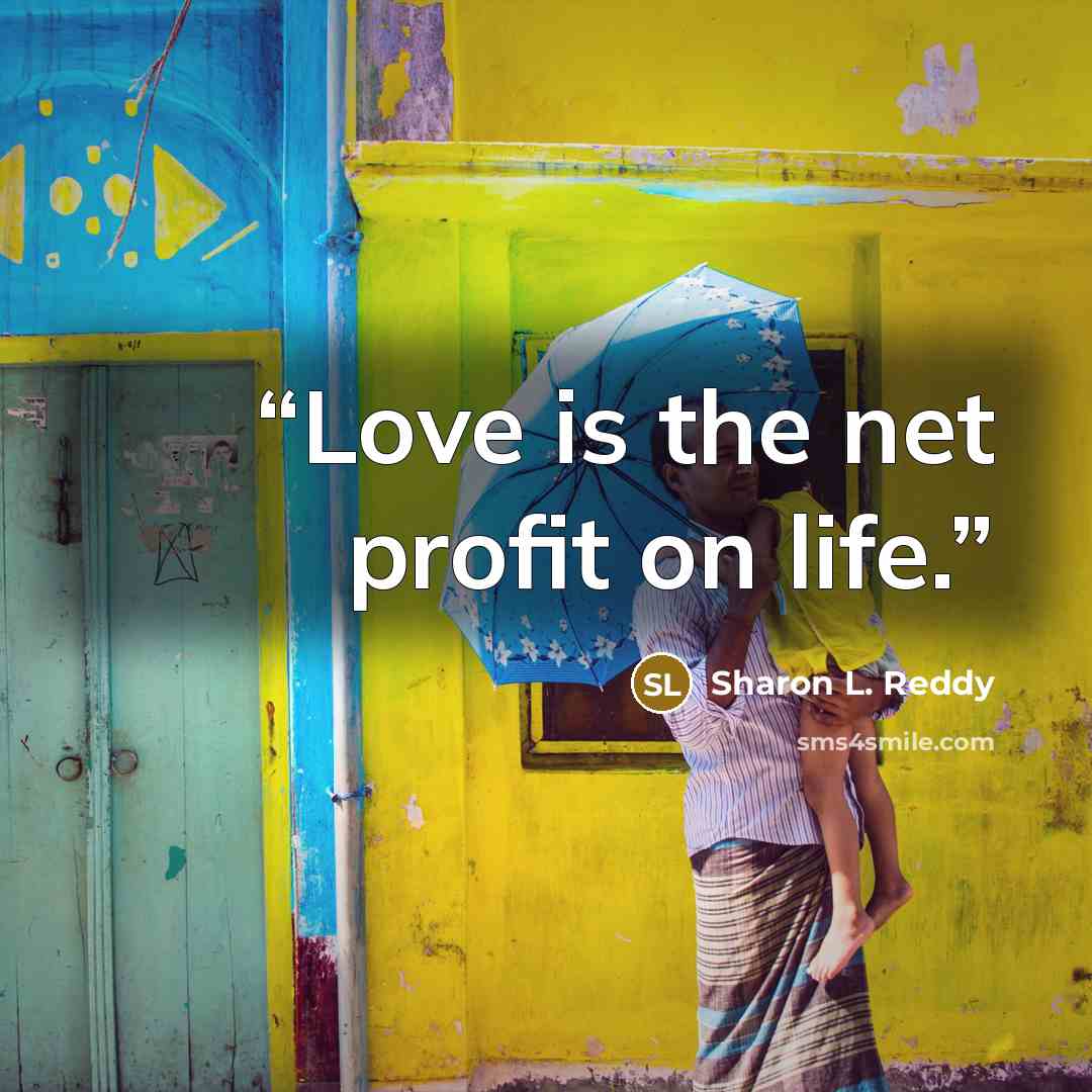 “Love is the net profit on life.” quote by Sharon L. Reddy