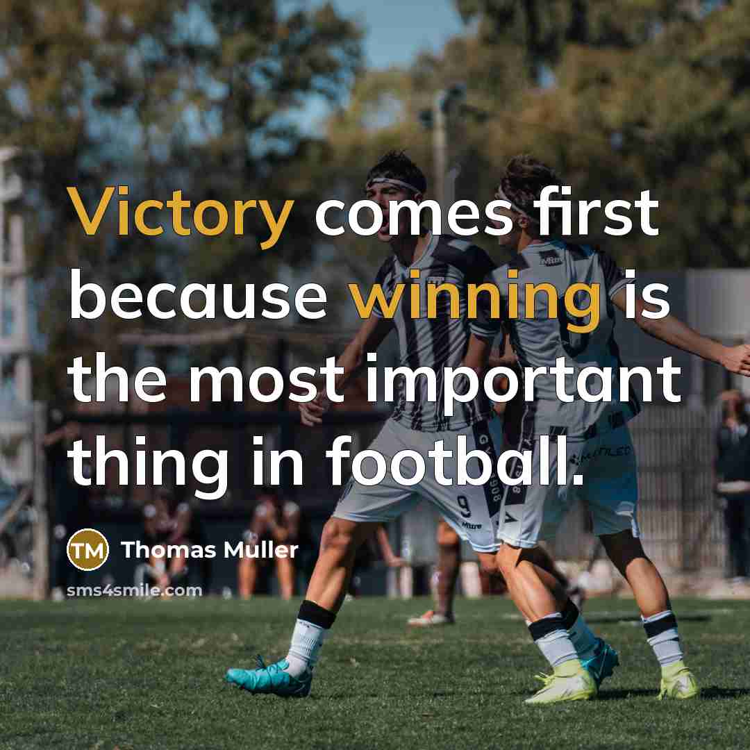 “Victory comes first because winning is the most important thing in football.” quote by Thomas Muller