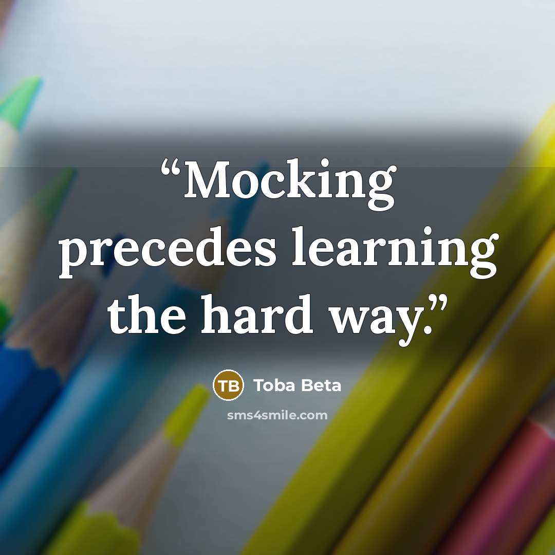 “Mocking precedes learning the hard way.” quote by Toba Beta