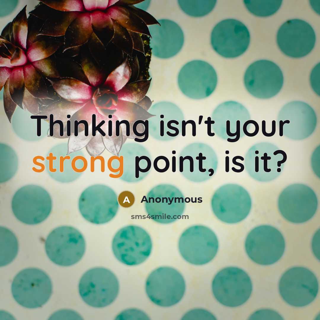 “Thinking isn't your strong point, is it?” quote by Anonymous