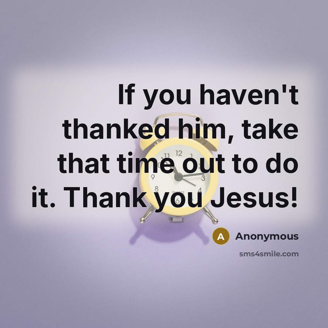 “If you haven't thanked him, take that time out to do it. Thank you Jesus!” quote by Anonymous