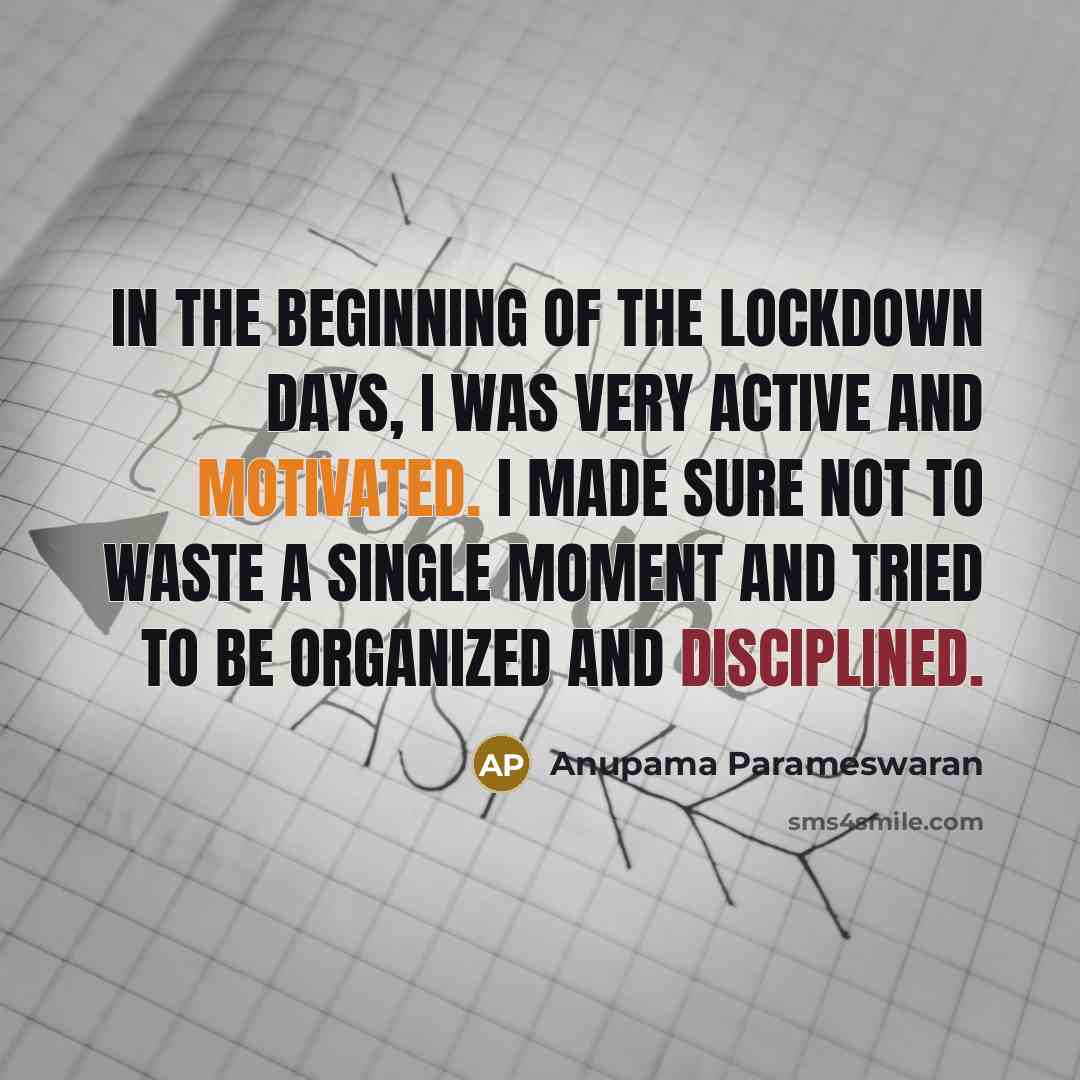 “In the beginning of the lockdown days, I was very active and motivated. I made sure not to waste a single moment and tried to be organized and disciplined.” quote by Anupama Parameswaran