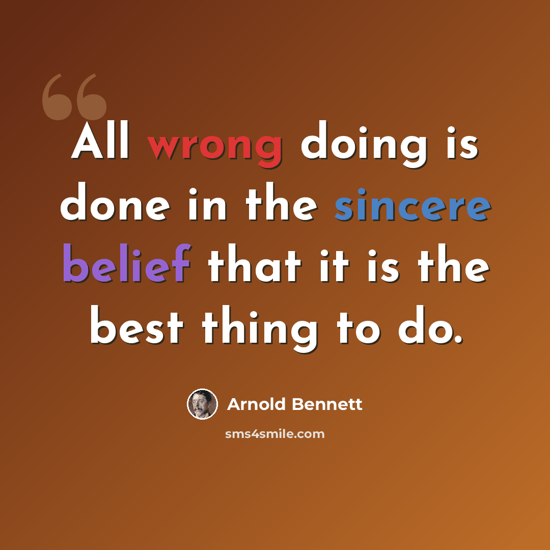 “All wrong doing is done in the sincere belief that it is the best thing to do.” quote by Arnold Bennett