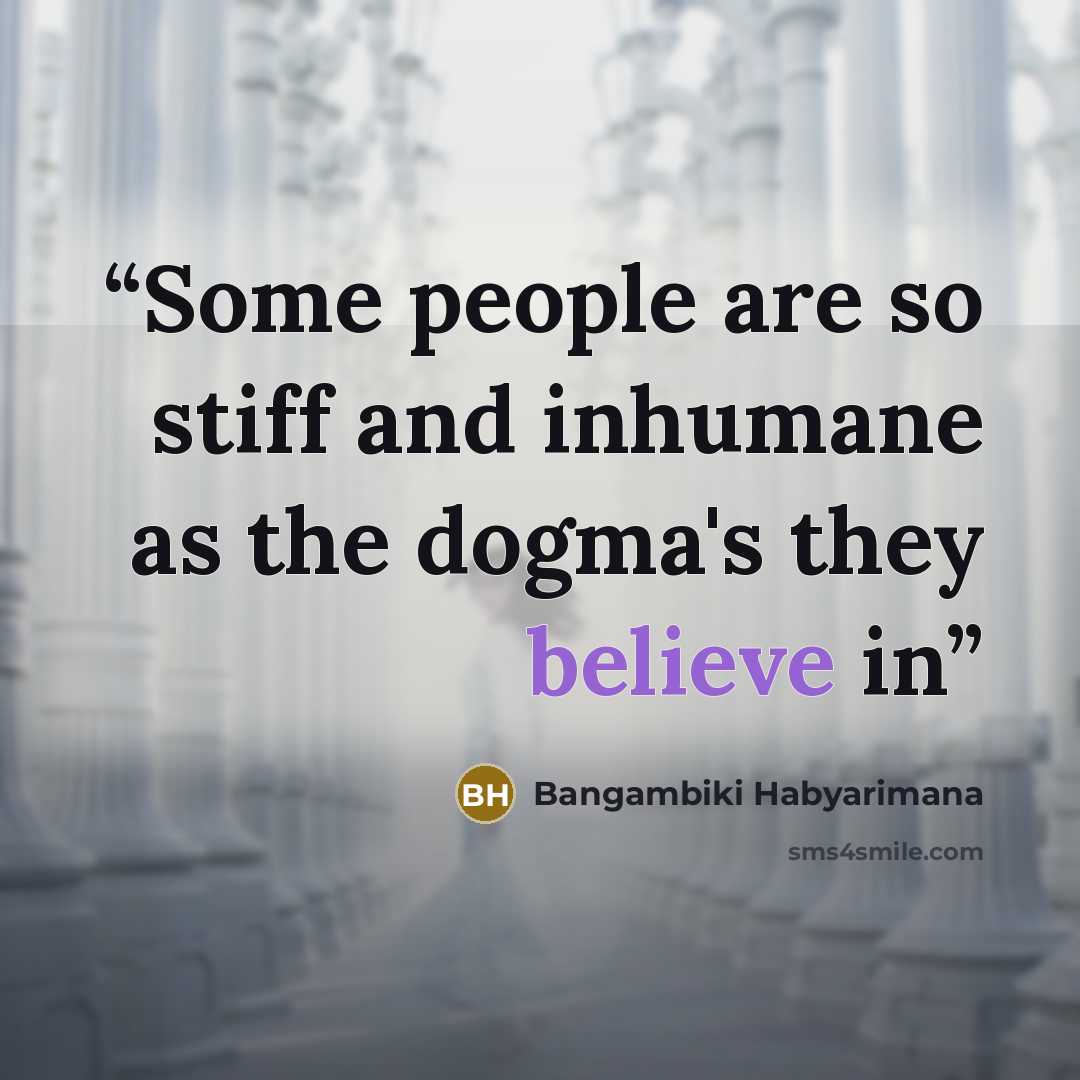 “Some people are so stiff and inhumane as the dogma's they believe in” quote by Bangambiki Habyarimana