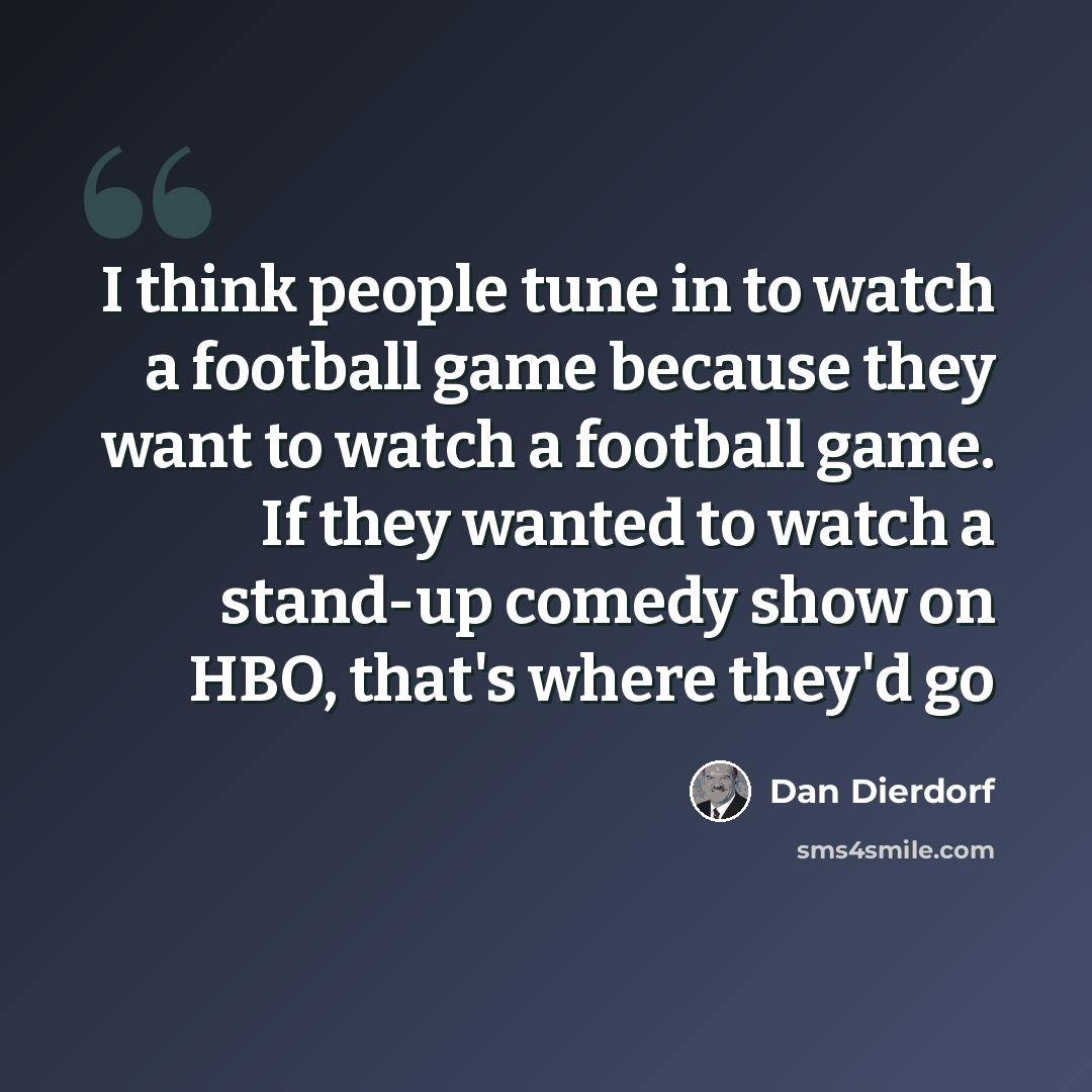 “I think people tune in to watch a football game because they want to watch a football game. If they wanted to watch a stand-up comedy show on HBO, that's where they'd go” quote by Dan Dierdorf