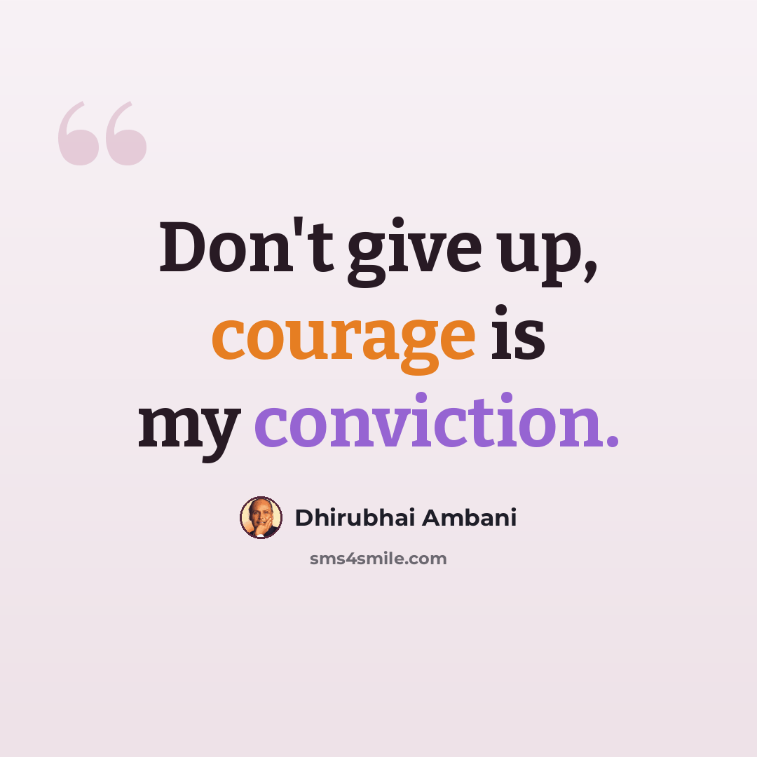 “Don't give up, courage is my conviction.” quote by Dhirubhai Ambani
