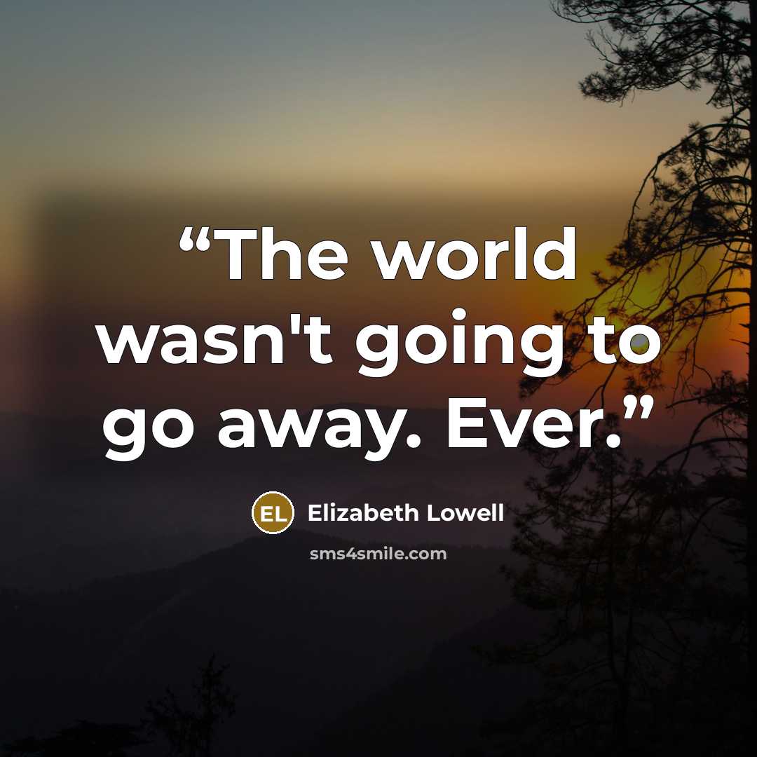 “The world wasn't going to go away. Ever.” quote by Elizabeth Lowell