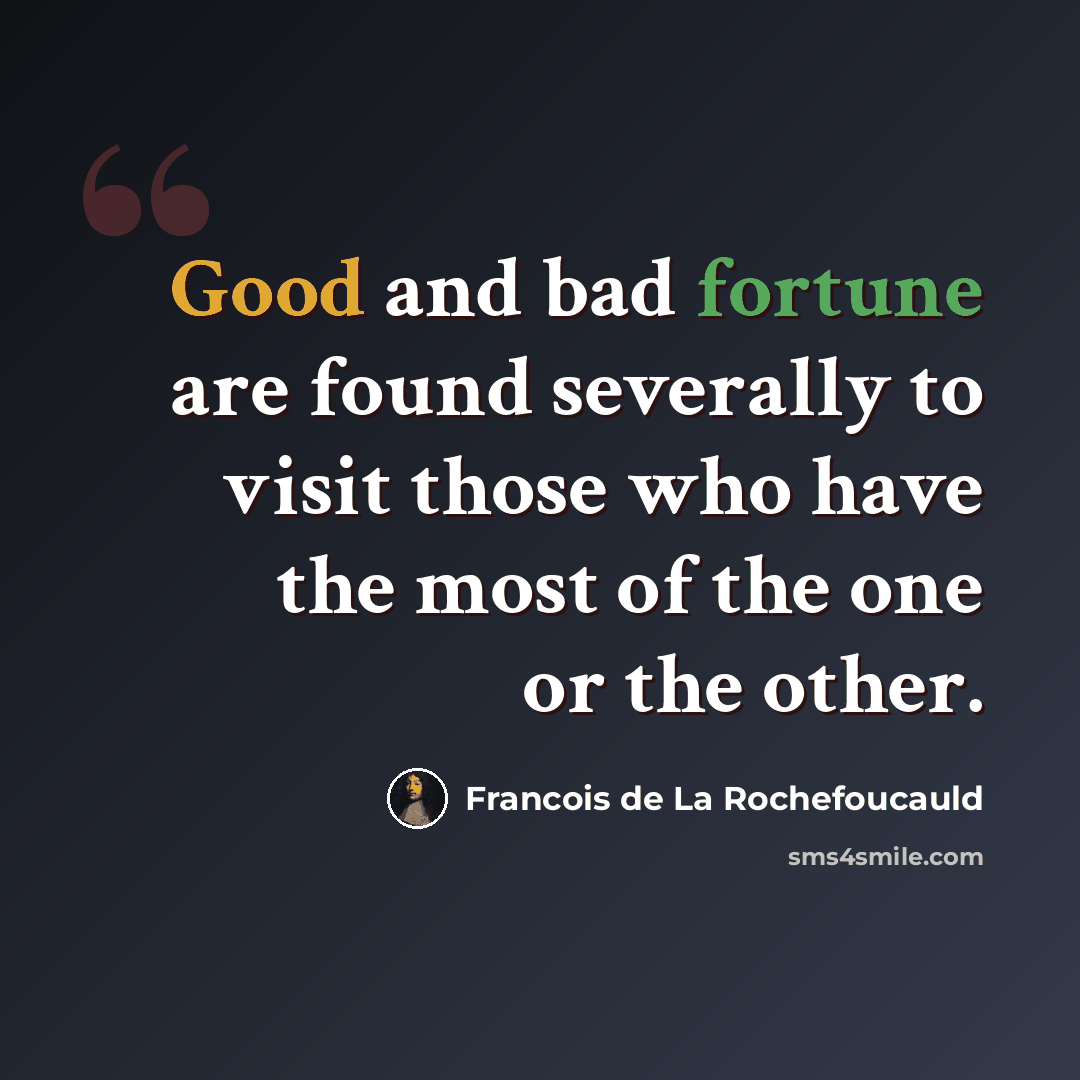 “Good and bad fortune are found severally to visit those who have the most of the one or the other.” quote by Francois de La Rochefoucauld