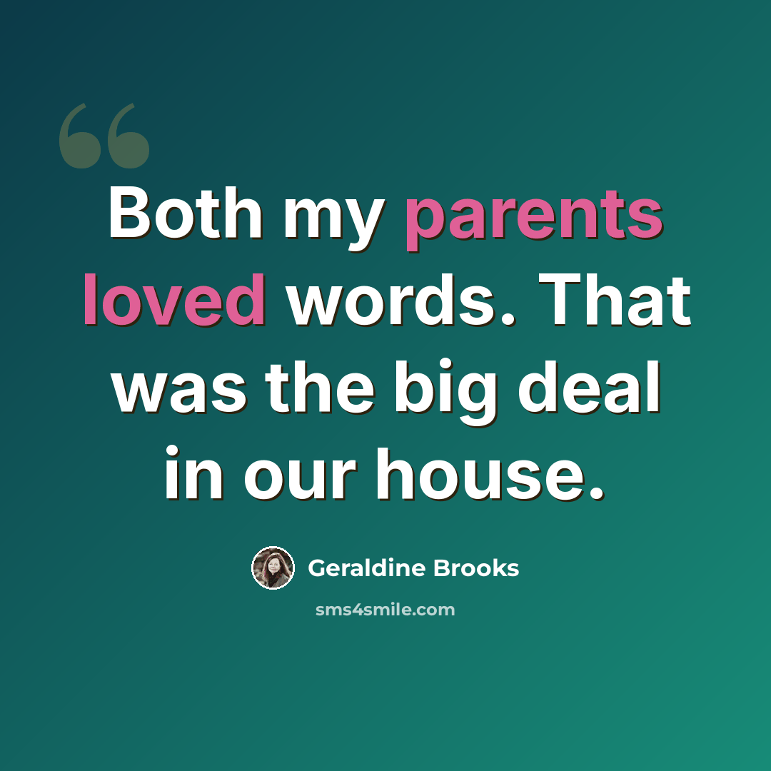 “Both my parents loved words. That was the big deal in our house.” quote by Geraldine Brooks