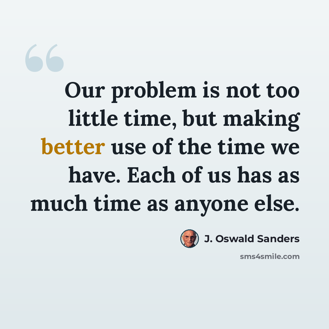 “Our problem is not too little time, but making better use of the time we have. Each of us has as much time as anyone else.” quote by J. Oswald Sanders