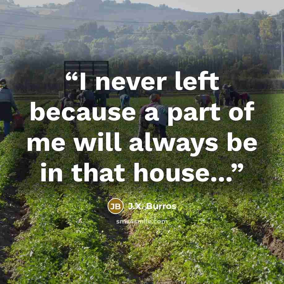 “I never left because a part of me will always be in that house...” quote by J.X. Burros