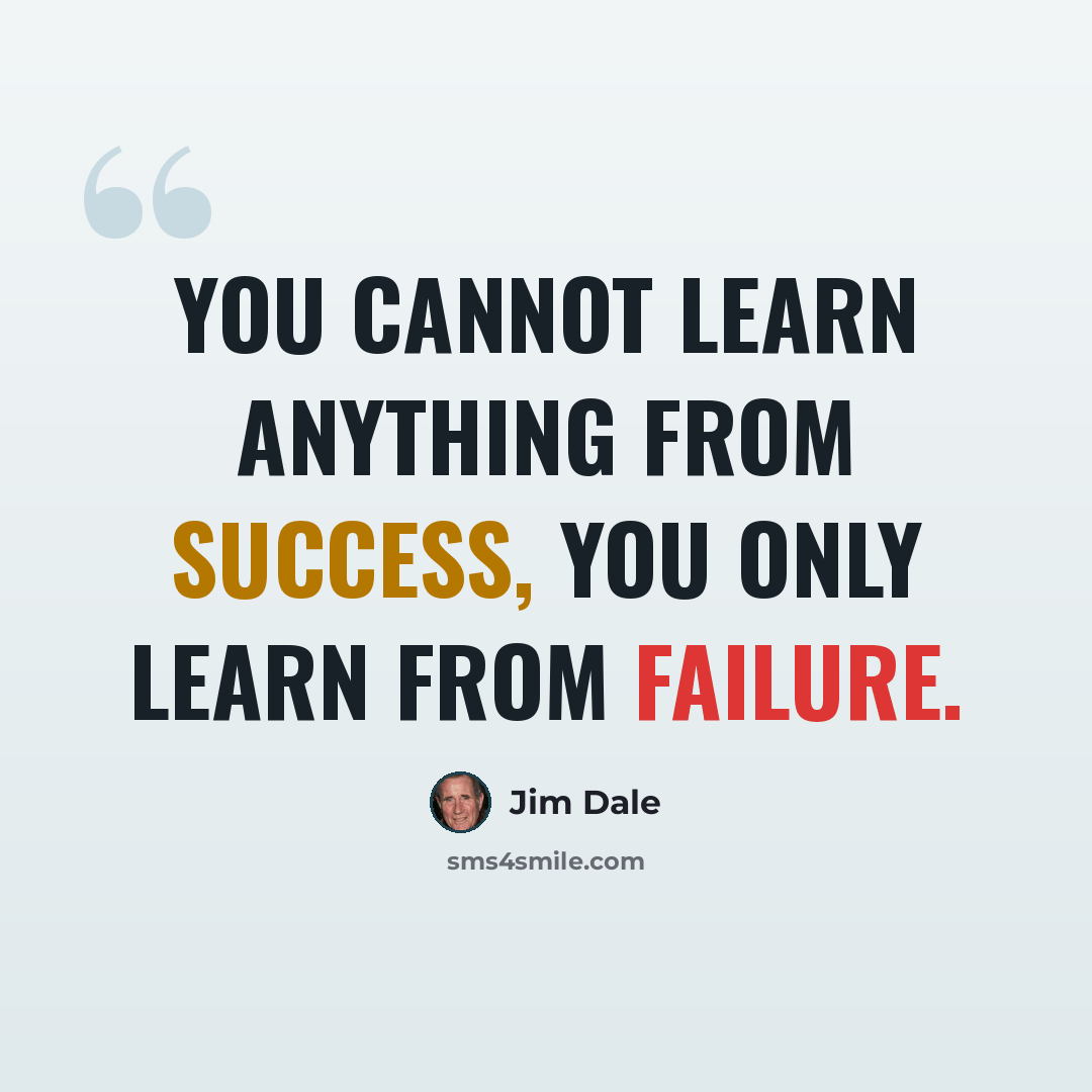 “You cannot learn anything from success, you only learn from failure.” quote by Jim Dale