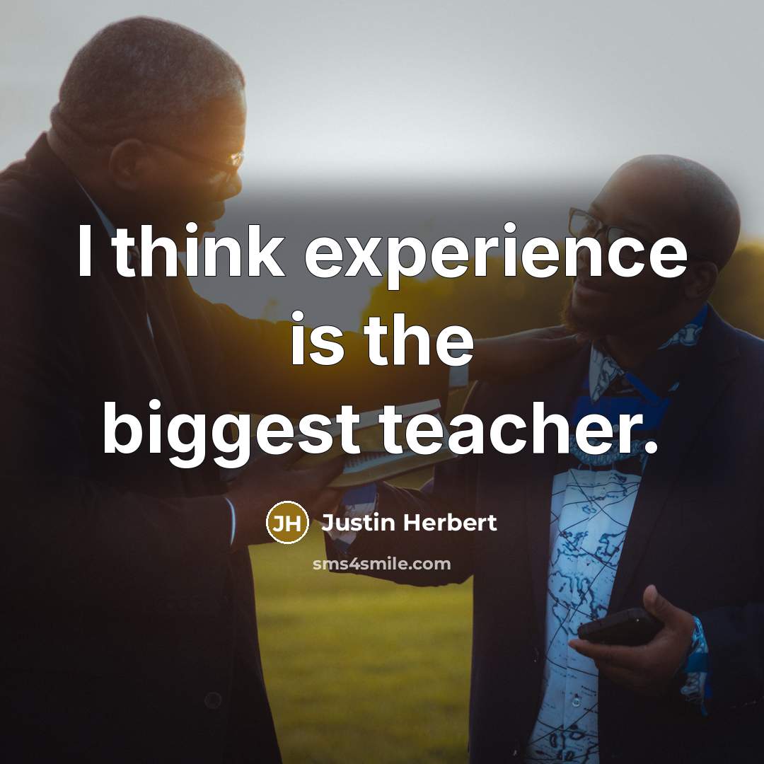 “I think experience is the biggest teacher.” quote by Justin Herbert
