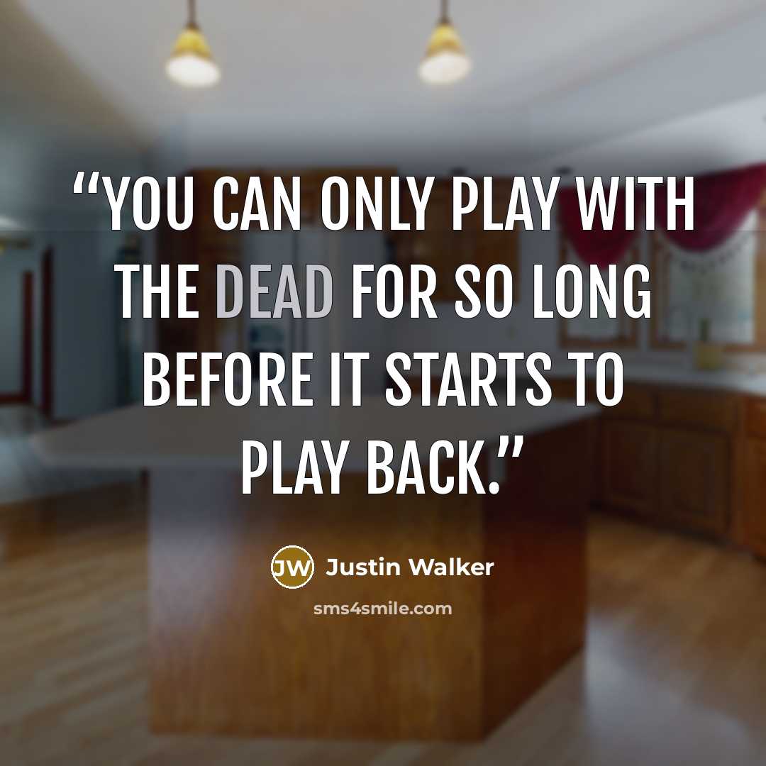 “You can only play with the dead for so long before it starts to play back.” quote by Justin Walker